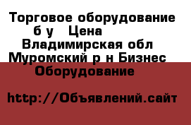 Торговое оборудование б/у › Цена ­ 5 000 - Владимирская обл., Муромский р-н Бизнес » Оборудование   